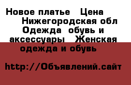 Новое платье › Цена ­ 1 000 - Нижегородская обл. Одежда, обувь и аксессуары » Женская одежда и обувь   